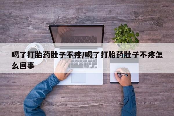 药流药在线购买喝了打胎药肚子不疼/喝了打胎药肚子不疼怎么回事