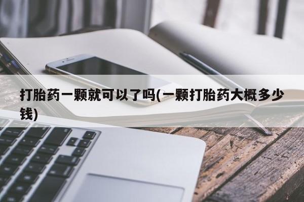 药流药在线购买打胎药一颗就可以了吗(一颗打胎药大概多少钱)