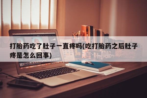 药流药在线购买打胎药吃了肚子一直疼吗(吃打胎药之后肚子疼是怎么回事)