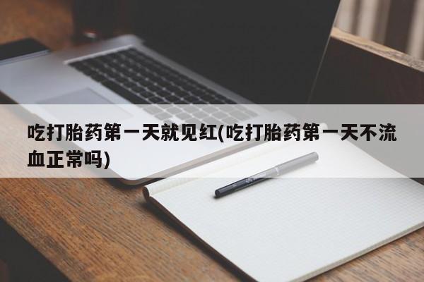 药流药在线购买吃打胎药第一天就见红(吃打胎药第一天不流血正常吗)