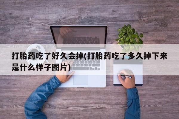 药流药在线购买打胎药吃了好久会掉(打胎药吃了多久掉下来是什么样子图片)