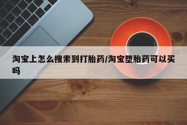 药流药在线购买淘宝上怎么搜索到打胎药/淘宝堕胎药可以买吗
