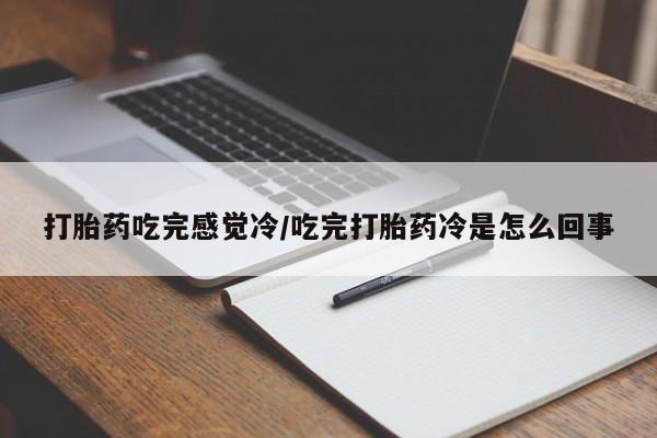 药流药在线购买打胎药吃完感觉冷/吃完打胎药冷是怎么回事