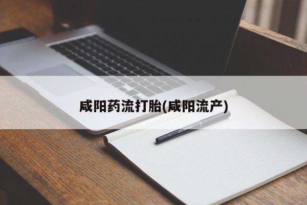 药流药在线购买咸阳药流打胎(咸阳流产)