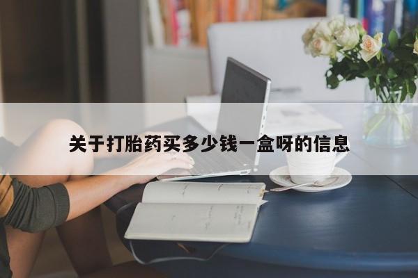 药流药在线购买关于打胎药买多少钱一盒呀的信息