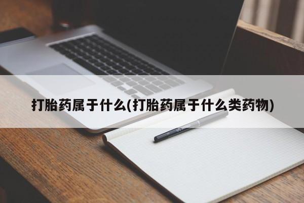 药流药在线购买打胎药属于什么(打胎药属于什么类药物)