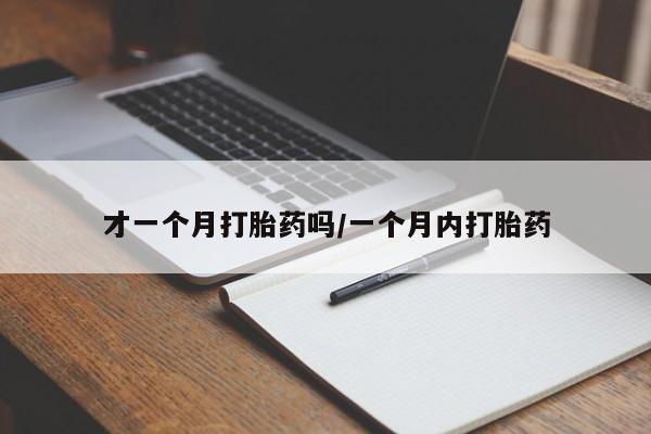 药流药在线购买才一个月打胎药吗/一个月内打胎药