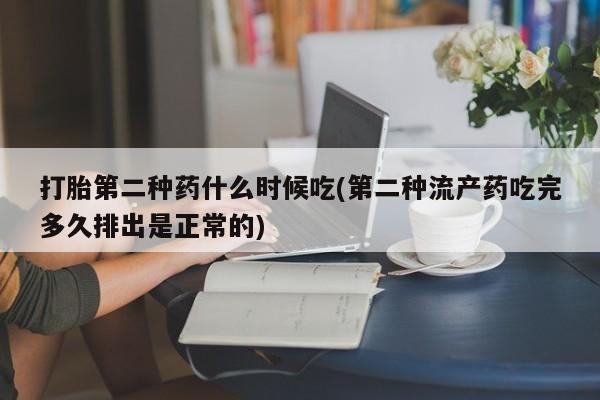 药流药在线购买打胎第二种药什么时候吃(第二种流产药吃完多久排出是正常的)