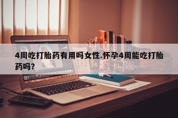 药流药在线购买4周吃打胎药有用吗女性.怀孕4周能吃打胎药吗？