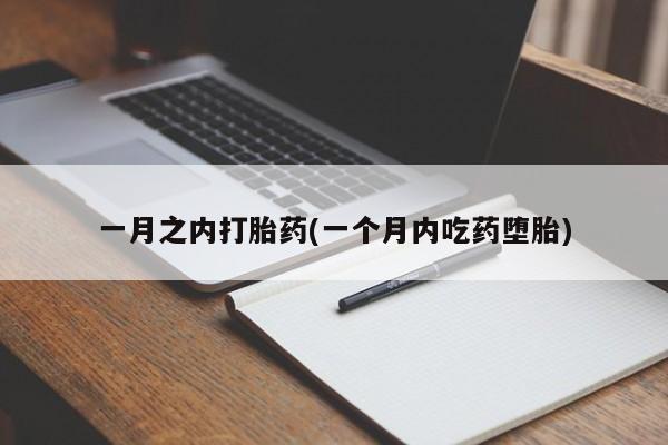 药流药在线购买一月之内打胎药(一个月内吃药堕胎)