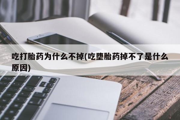 药流药在线购买吃打胎药为什么不掉(吃堕胎药掉不了是什么原因)