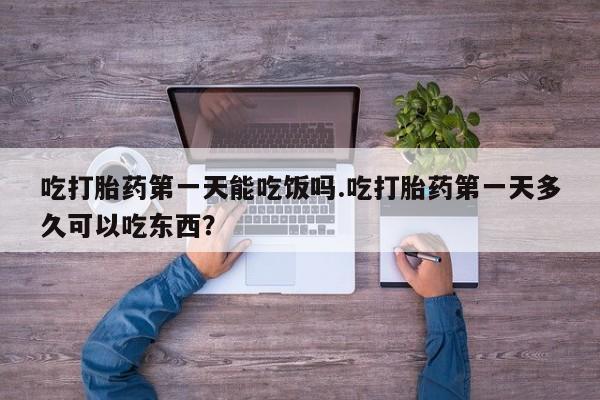 药流药在线购买吃打胎药第一天能吃饭吗.吃打胎药第一天多久可以吃东西？