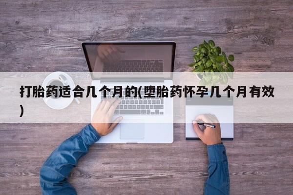 药流药在线购买打胎药适合几个月的(堕胎药怀孕几个月有效)