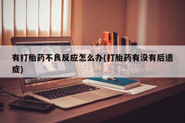 药流药在线购买有打胎药不良反应怎么办(打胎药有没有后遗症)