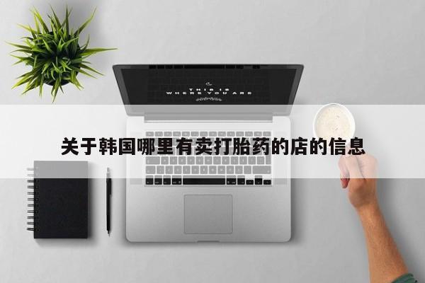 药流药在线购买关于韩国哪里有卖打胎药的店的信息