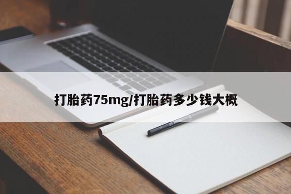 药流药在线购买打胎药75mg/打胎药多少钱大概