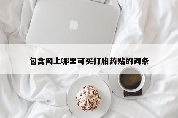 药流药在线购买包含网上哪里可买打胎药贴的词条