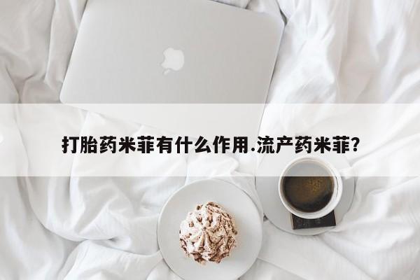 药流药在线购买打胎药米菲有什么作用.流产药米菲？