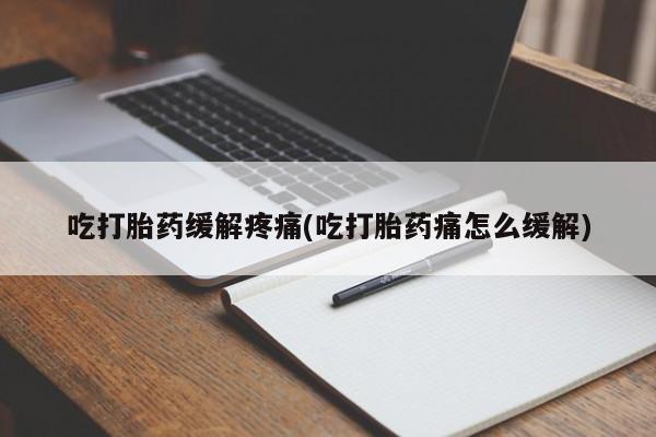 药流药在线购买吃打胎药缓解疼痛(吃打胎药痛怎么缓解)