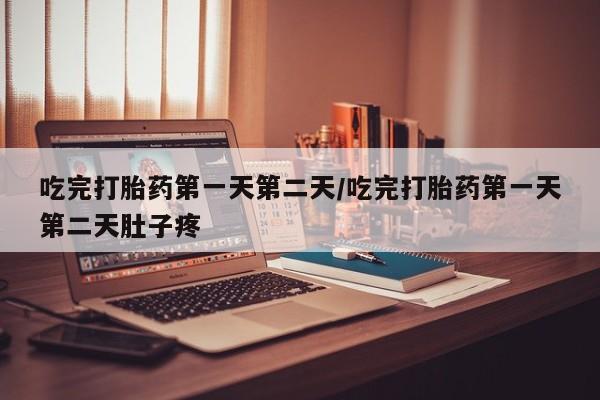 药流药在线购买吃完打胎药第一天第二天/吃完打胎药第一天第二天肚子疼