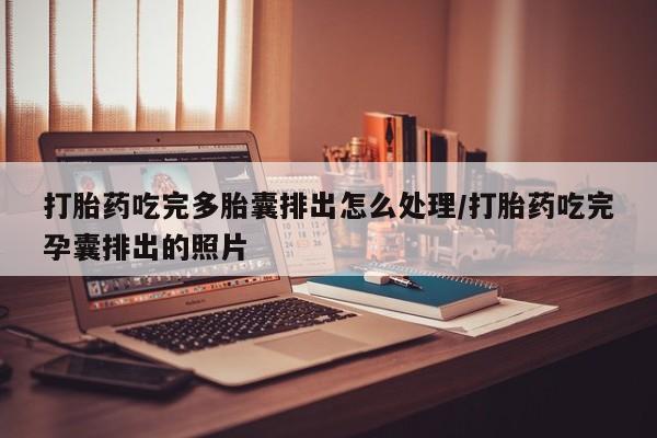 药流药在线购买打胎药吃完多胎囊排出怎么处理/打胎药吃完孕囊排出的照片