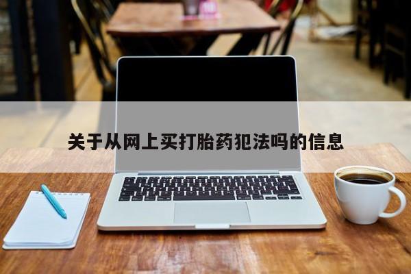 药流药在线购买关于从网上买打胎药犯法吗的信息