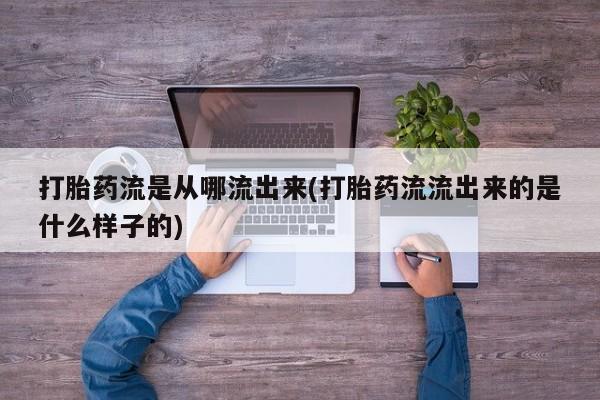 药流药在线购买打胎药流是从哪流出来(打胎药流流出来的是什么样子的)