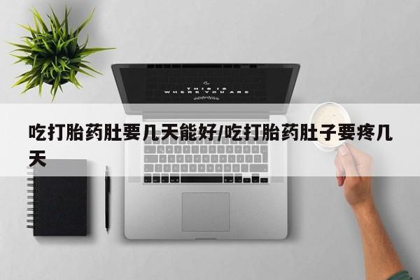 药流药在线购买吃打胎药肚要几天能好/吃打胎药肚子要疼几天