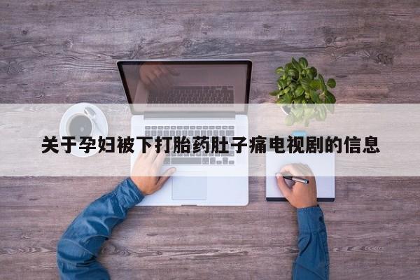 药流药在线购买关于孕妇被下打胎药肚子痛电视剧的信息