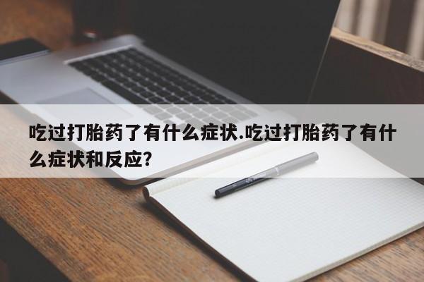 药流药在线购买吃过打胎药了有什么症状.吃过打胎药了有什么症状和反应？