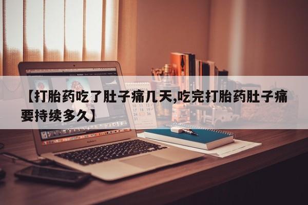 药流药在线购买【打胎药吃了肚子痛几天,吃完打胎药肚子痛要持续多久】