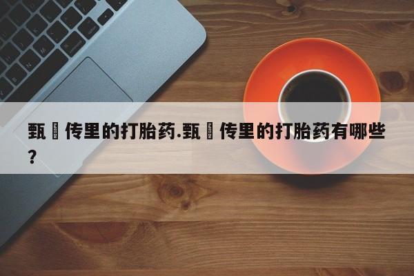药流药在线购买甄嬛传里的打胎药.甄嬛传里的打胎药有哪些？