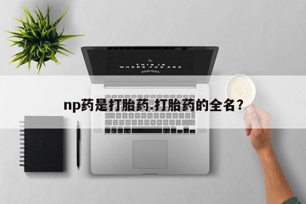 药流药在线购买np药是打胎药.打胎药的全名?