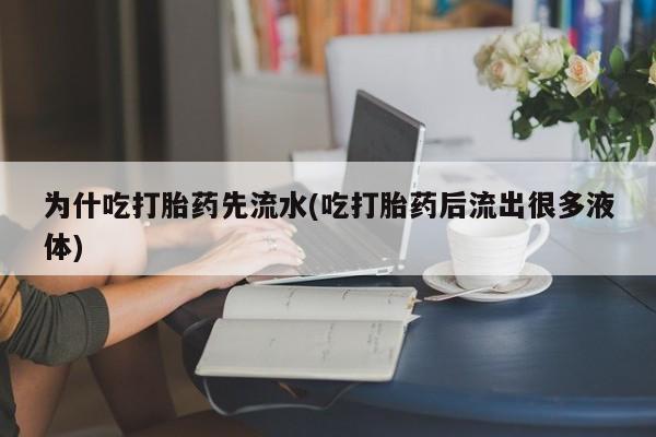 药流药在线购买为什吃打胎药先流水(吃打胎药后流出很多液体)