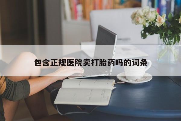 药流药在线购买包含正规医院卖打胎药吗的词条