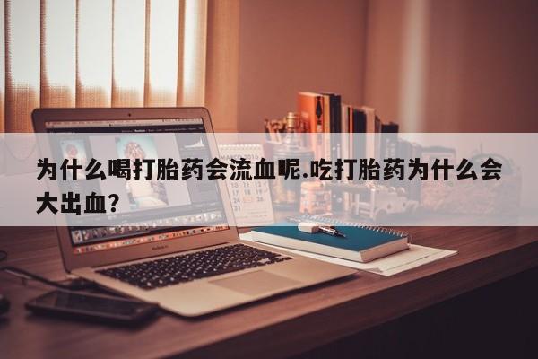 药流药在线购买为什么喝打胎药会流血呢.吃打胎药为什么会大出血？