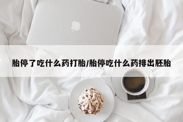 药流药在线购买胎停了吃什么药打胎/胎停吃什么药排出胚胎