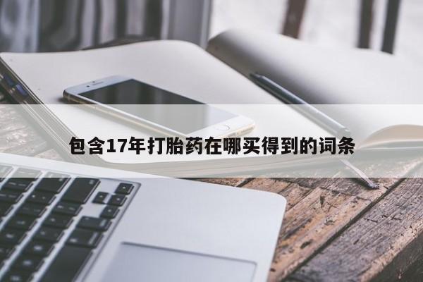 药流药在线购买包含17年打胎药在哪买得到的词条