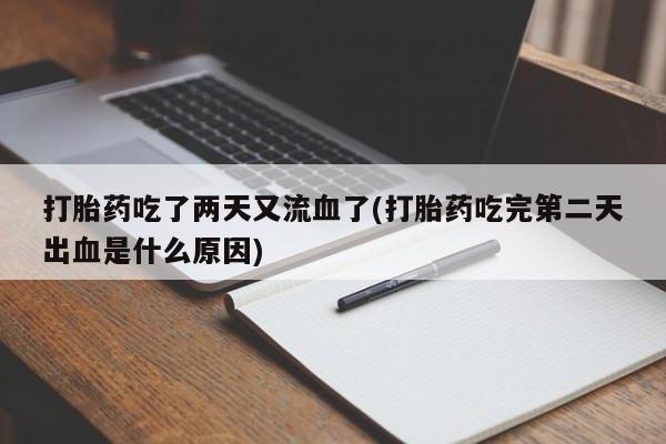 药流药在线购买打胎药吃了两天又流血了(打胎药吃完第二天出血是什么原因)