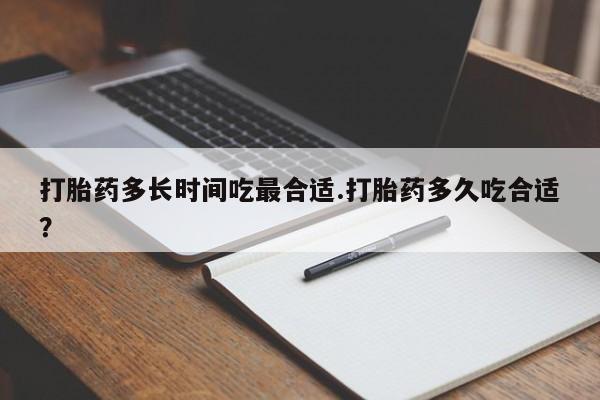 药流药在线购买打胎药多长时间吃最合适.打胎药多久吃合适？