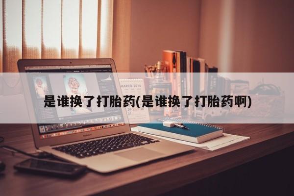 药流药在线购买是谁换了打胎药(是谁换了打胎药啊)
