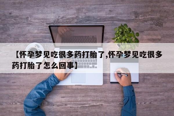 药流药在线购买【怀孕梦见吃很多药打胎了,怀孕梦见吃很多药打胎了怎么回事】