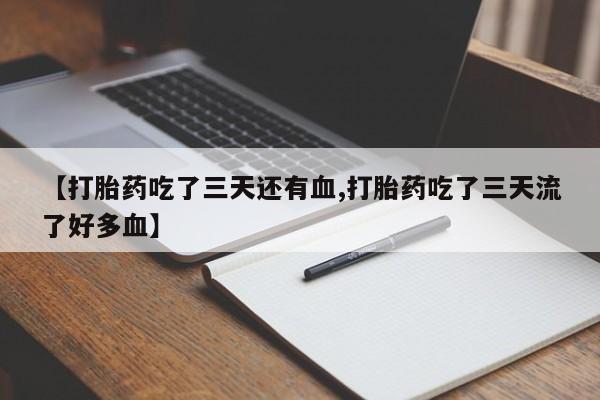 药流药在线购买【打胎药吃了三天还有血,打胎药吃了三天流了好多血】