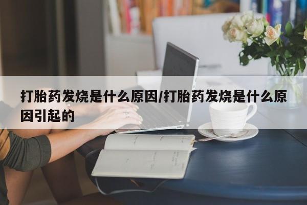 药流药在线购买打胎药发烧是什么原因/打胎药发烧是什么原因引起的