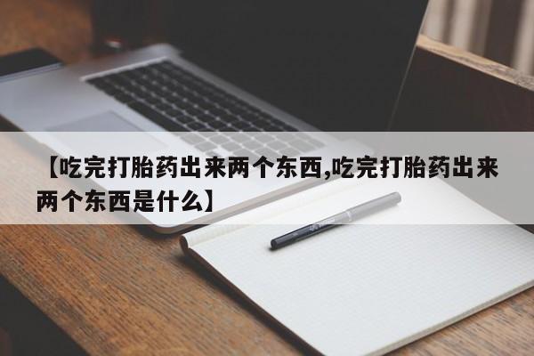 药流药在线购买【吃完打胎药出来两个东西,吃完打胎药出来两个东西是什么】