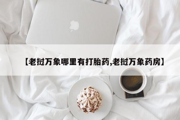药流药在线购买【老挝万象哪里有打胎药,老挝万象药房】
