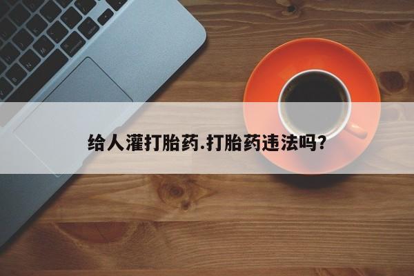药流药在线购买给人灌打胎药.打胎药违法吗？