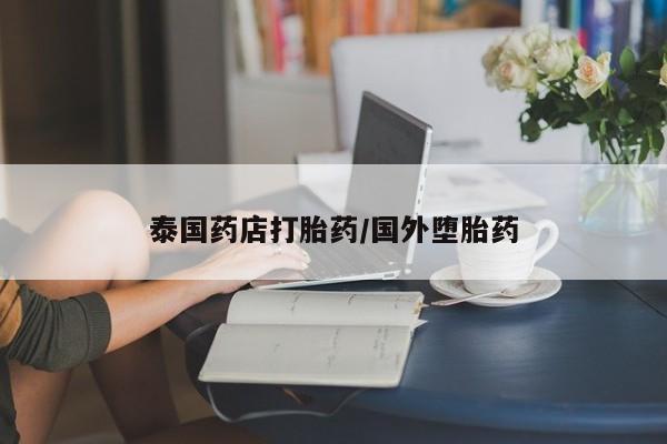 药流药在线购买泰国药店打胎药/国外堕胎药
