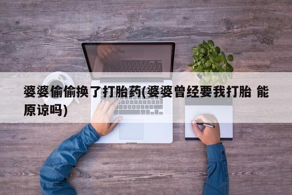 药流药在线购买婆婆偷偷换了打胎药(婆婆曾经要我打胎 能原谅吗)