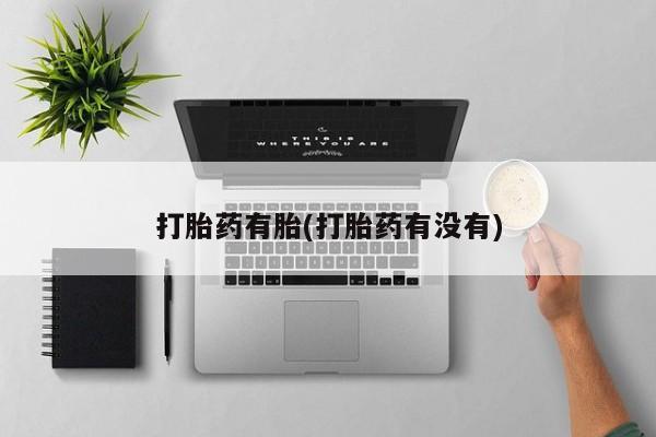 药流药在线购买打胎药有胎(打胎药有没有)